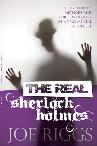 The Real Sherlock Holmes The Mysterious Methods And Curious History Of A True Mental Specialist 2nd Edition Joe Riggs