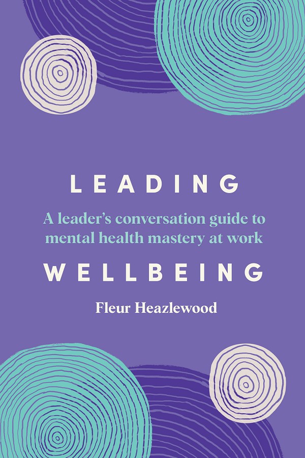 Leading Wellbeing A Leaders Guide To Mental Health Conversations At Work Fleur Heazlewood