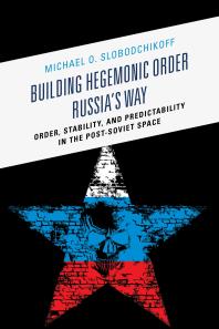 Building Hegemonic Order Russias Way Order Stability And Predictability In The Postsoviet Space Michael O Slobodchikoff