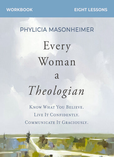 Every Woman A Theologian Workbook Know What You Believe Live It Confidently Communicate It Graciously Phylicia Masonheimer