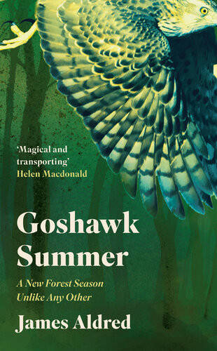 Goshawk Summer The Diary Of An Extraordinary Season In The Forestwinner Of The Wainwright Prize For Nature Writing 2022 James Aldred