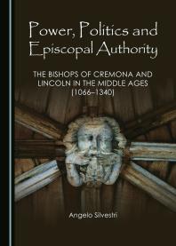 Power Politics And Episcopal Authority The Bishops Of Cremona And Lincoln In The Middle Ages 10661340 1st Edition Angelo Silvestri