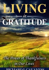 Living In Gratitude The Power Of Thanksgiving In Our Lives 1st Edition Richard J Cavaness