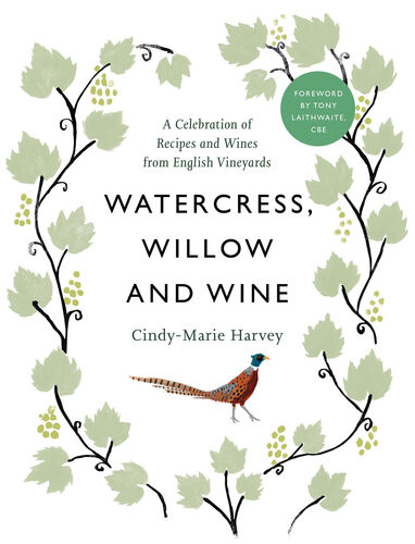 Watercress Willow And Wine A Celebration Of Recipes And Wines From English Vineyards Cindymarie Harvey