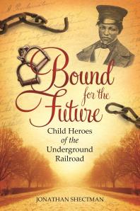 Bound For The Future Child Heroes Of The Underground Railroad Child Heroes Of The Underground Railroad Jonathan Shectman