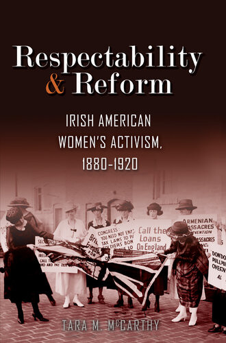 Respectability And Reform Irish American Womens Activism 18801920 Tara M Mccarthy