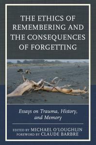The Ethics Of Remembering And The Consequences Of Forgetting Essays On Trauma History And Memory Michael Oloughlin Tom Hennes Claude Barbre Ricardo Ainslie Scott Boehm Marilyn Charles Naama De La Fontaine Justina K Dillon Minh Truonggeorge Hannah Hahn