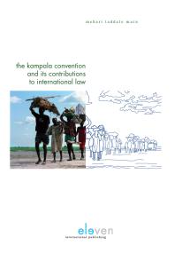 The Kampala Convention And Its Contributions To International Law Legal Analyses And Interpretations Of The African Union Convention For The Protection And Assistance Of Internally Displaced Persons Mehari Taddele Maru
