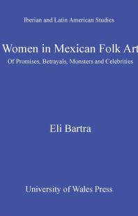 Women In Mexican Folk Art Of Promises Betrayals Monsters And Celebrities 1st Edition Eli Bartra