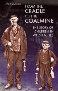 From The Cradle To The Coalmine The Story Of Children In Welsh Mines 1st Edition Ceri Thompson