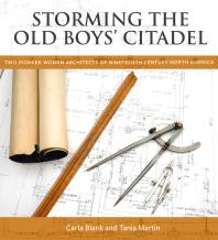 Storming The Old Boys Citadel Two Pioneer Women Architects Of Nineteenth Century North America Carla Blank Carla Blank Tania Martin