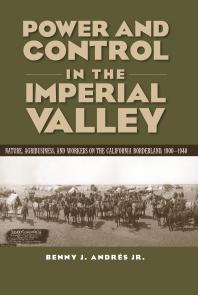 Power And Control In The Imperial Valley Nature Agribusiness And Workers On The California Borderland 19001940 1st Edition Benny J Andrs Benny J Andraes