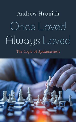 Once Loved Always Loved The Logic Of Apokatastasis Andrew Hronich