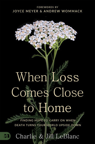When Loss Comes Close To Home Finding Hope To Carry On When Death Turns Your Life Upside Down Charlie Leblanc Jill Leblanc