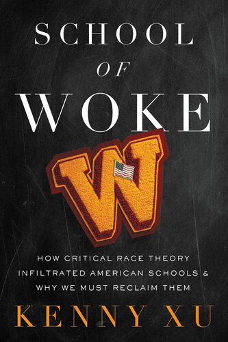 School Of Woke How Critical Race Theory Infiltrated American Schools And Why We Must Reclaim Them Kenny Xu