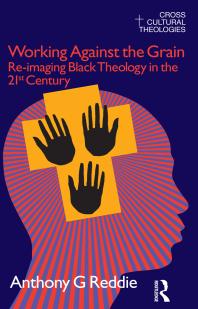 Working Against The Grain Reimaging Black Theology In The 21st Century Anthony G Reddie