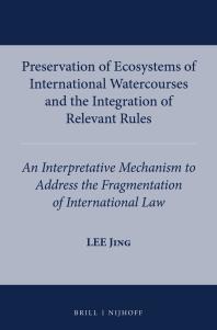 Preservation Of Ecosystems Of International Watercourses And The Integration Of Relevant Rules An Interpretative Mechanism To Adddress The Fragmentation Of International Law 1st Edition Lee Jing