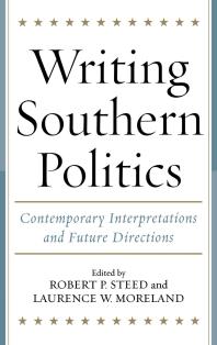 Writing Southern Politics Contemporary Interpretations And Future Directions 1st Edition Robert P Steed Laurence W Moreland