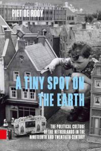 A Tiny Spot On The Earth The Political Culture Of The Netherlands In The Nineteenth And Twentieth Century 1st Edition Piet De Rooy
