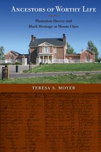 Ancestors Of Worthy Life Plantation Slavery And Black Heritage At Mount Clare 1st Edition Teresa S Moyer