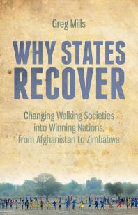 Why States Recover Changing Walking Societies Into Winning Nations From Afghanistan To Zimbabwe Greg Mills