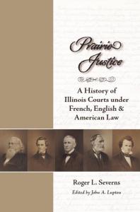 Prairie Justice A History Of Illinois Courts Under French English And American Law 1st Edition Roger L Severns John A Lupton Dennis Rendleman