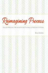 Reimagining Process Online Writing Archives And The Future Of Writing Studies 1st Edition Kyle Jensen