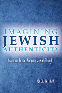 Imagining Jewish Authenticity Vision And Text In American Jewish Thought 1st Edition Ken Koltunfromm