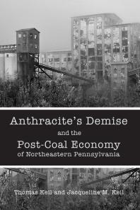 Anthracites Demise And The Postcoal Economy Of Northeastern Pennsylvania Thomas Keil Jacqueline M Keil