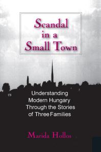 Scandal In A Small Town Understanding Modern Hungary Through The Stories Of Three Families Marida C Hollos