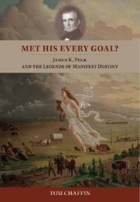 Met His Every Goal James K Polk And The Legends Of Manifest Destiny 1st Edition Tom Chaffin