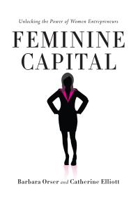 Feminine Capital Unlocking The Power Of Women Entrepreneurs 1st Edition Barbara Orser Catherine Elliott