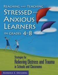 Reaching And Teaching Stressed And Anxious Learners In Grades 48 Strategies For Relieving Distress And Trauma In Schools And Classrooms 1st Edition Barbara E Oehlberg