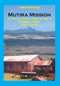 Mutira Mission An African Church Comes Of Age In Kirinyaga Kenya 19122012 1st Edition Julius Gathogo