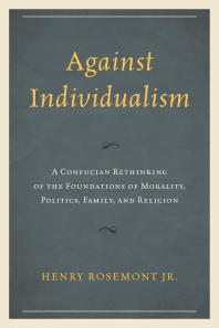 Against Individualism A Confucian Rethinking Of The Foundations Of Morality Politics Family And Religion Jr Henry Rosemont
