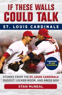 If These Walls Could Talk St Louis Cardinals Stories From The St Louis Cardinals Dugout Locker Room And Press Box Stan Mcneal