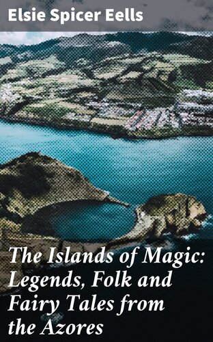 The Islands Of Magic Legends Folk And Fairy Tales From The Azores Elsie Spicer Eells