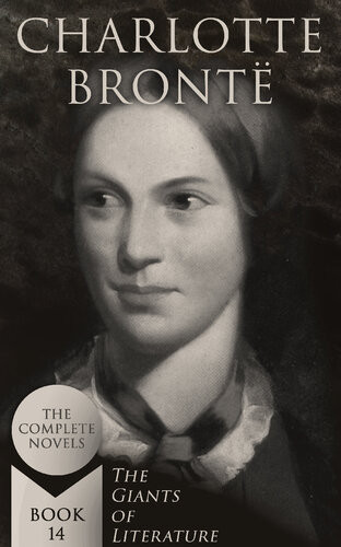 Charlotte Bront The Complete Novels The Giants Of Literaturebook 14 Including Poetical Works Short Stories And Biography Of The Author Charlotte Bront