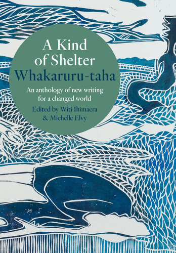 A Kind Of Shelter Whakarurutaha An Anthology Of New Writing For A Changed World Witi Ihimaera