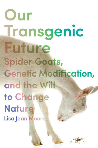 Our Transgenic Future Spider Goats Genetic Modification And The Will To Change Nature Lisa Jean Moore