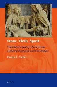 Stone Flesh Spirit The Entombment Of Christ In Late Medieval Burgundy And Champagne 1st Edition Donna L Sadler