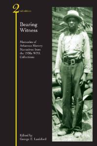 Bearing Witness Memories Of Arkansas Slavery 2nd Edition George E Lankford