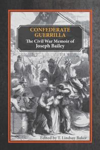 Confederate Guerrilla The Civil War Memoir Of Joseph M Bailey T Lindsay Baker T Lindsay Baker Daniel E Sutherland T Michael Parrish