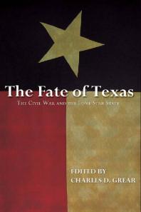 The Fate Of Texas The Civil War And The Lone Star State Charles D Grear Editor