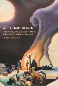White Mans Heaven The Lynching And Expulsion Of Blacks In The Southern Ozarks 18941909 Kimberly Harper
