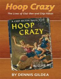 Hoop Crazy The Lives Of Clair Bee And Chip Hilton Dennis Gildea