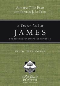 A Deeper Look At James Faith That Works 1st Edition Andrew T Le Peau Phyllis J Le Peau