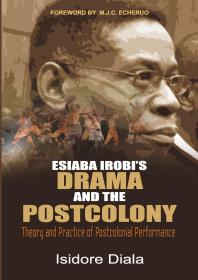 Esiaba Irobis Drama And The Postcolony Theory And Practice Of Postcolonial Performance 1st Edition Isidore Diala