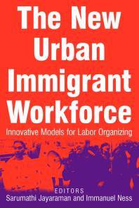 The New Urban Immigrant Workforce Innovative Models For Labor Organizing Sarumathi Jayaraman Immanuel Ness