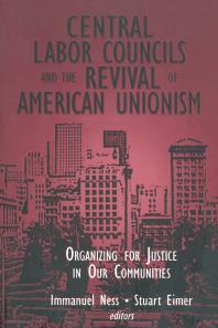 Central Labor Councils And The Revival Of American Unionism Organizing For Justice In Our Communities Immanuel Ness Stuart Eimer